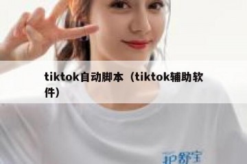 tiktok自动脚本（tiktok辅助软件）
