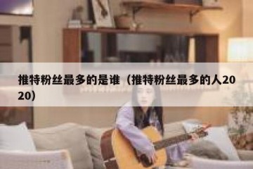 推特粉丝最多的是谁（推特粉丝最多的人2020）