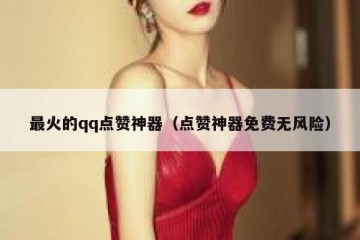 最火的qq点赞神器（点赞神器免费无风险）