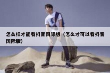 怎么样才能看抖音国际版（怎么才可以看抖音国际版）
