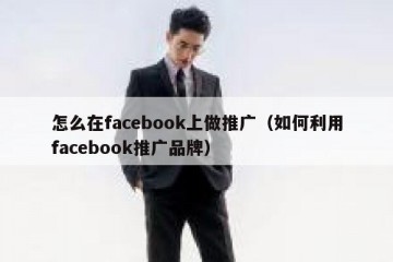怎么在facebook上做推广（如何利用facebook推广品牌）