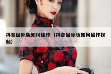 抖音国际版如何操作（抖音国际版如何操作视频）