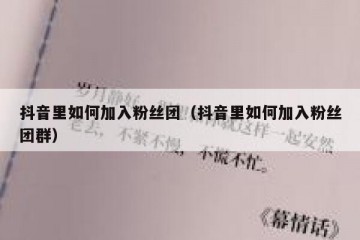 抖音里如何加入粉丝团（抖音里如何加入粉丝团群）