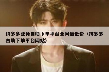 拼多多业务自助下单平台全网最低价（拼多多自助下单平台网站）