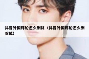 抖音外国评论怎么删除（抖音外国评论怎么删除掉）