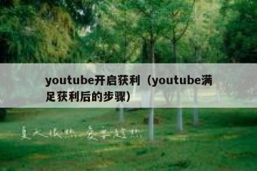 youtube开启获利（youtube满足获利后的步骤）