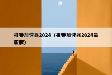 推特加速器2024（推特加速器2024最新版）