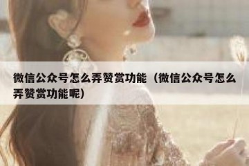 微信公众号怎么弄赞赏功能（微信公众号怎么弄赞赏功能呢）
