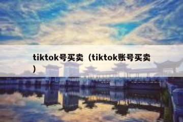 tiktok号买卖（tiktok账号买卖）