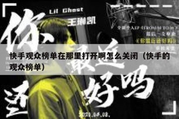 快手观众榜单在那里打开啊怎么关闭（快手的观众榜单）