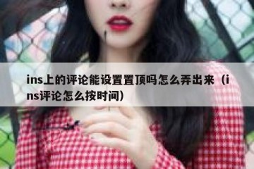 ins上的评论能设置置顶吗怎么弄出来（ins评论怎么按时间）
