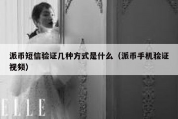派币短信验证几种方式是什么（派币手机验证视频）