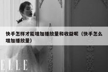 快手怎样才能增加播放量和收益呢（快手怎么增加播放量）