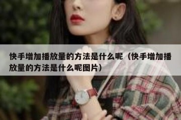 快手增加播放量的方法是什么呢（快手增加播放量的方法是什么呢图片）