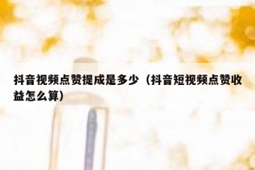 抖音视频点赞提成是多少（抖音短视频点赞收益怎么算）