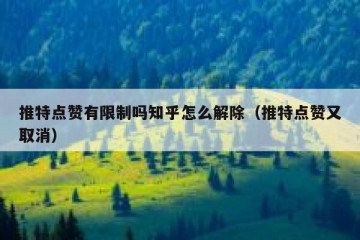 推特点赞有限制吗知乎怎么解除（推特点赞又取消）