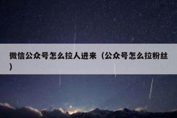 微信公众号怎么拉人进来（公众号怎么拉粉丝）