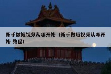 新手做短视频从哪开始（新手做短视频从哪开始 教程）