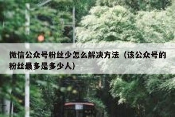 微信公众号粉丝少怎么解决方法（该公众号的粉丝最多是多少人）