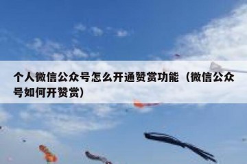 个人微信公众号怎么开通赞赏功能（微信公众号如何开赞赏）