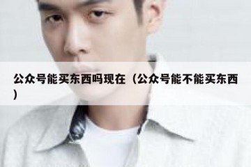 公众号能买东西吗现在（公众号能不能买东西）