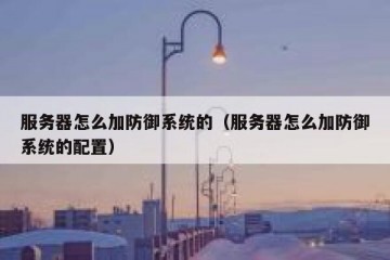 服务器怎么加防御系统的（服务器怎么加防御系统的配置）