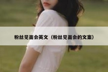 粉丝见面会英文（粉丝见面会的文案）