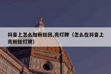 抖音上怎么加粉丝团,亮灯牌（怎么在抖音上亮粉丝灯牌）