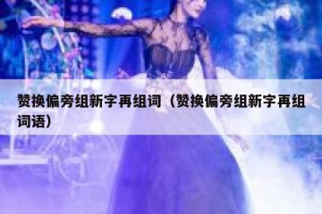 赞换偏旁组新字再组词（赞换偏旁组新字再组词语）