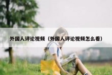外国人评论视频（外国人评论视频怎么看）