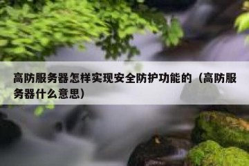 高防服务器怎样实现安全防护功能的（高防服务器什么意思）