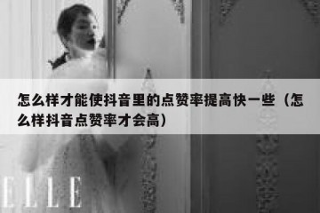 怎么样才能使抖音里的点赞率提高快一些（怎么样抖音点赞率才会高）