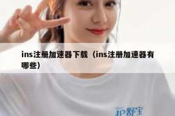 ins注册加速器下载（ins注册加速器有哪些）