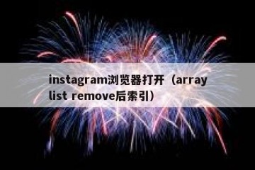 instagram浏览器打开（arraylist remove后索引）