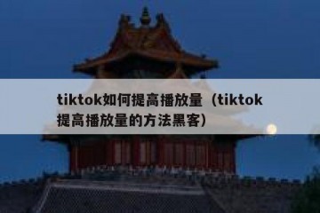 tiktok如何提高播放量（tiktok提高播放量的方法黑客）