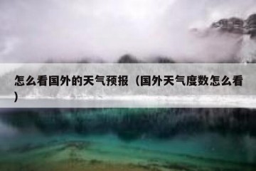 怎么看国外的天气预报（国外天气度数怎么看）