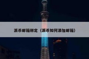 派币邮箱绑定（派币如何添加邮箱）