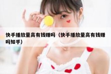 快手播放量高有钱赚吗（快手播放量高有钱赚吗知乎）