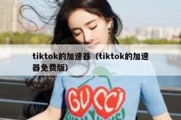 tiktok的加速器（tiktok的加速器免费版）