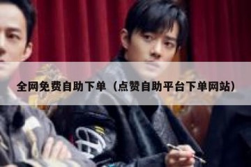 全网免费自助下单（点赞自助平台下单网站）