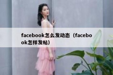 facebook怎么发动态（facebook怎样发帖）