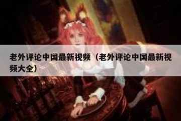 老外评论中国最新视频（老外评论中国最新视频大全）