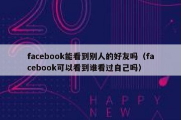 facebook能看到别人的好友吗（facebook可以看到谁看过自己吗）