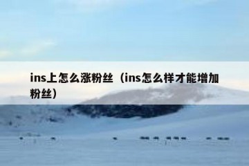 ins上怎么涨粉丝（ins怎么样才能增加粉丝）