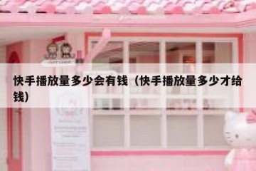 快手播放量多少会有钱（快手播放量多少才给钱）