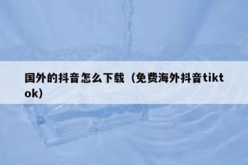 国外的抖音怎么下载（免费海外抖音tiktok）