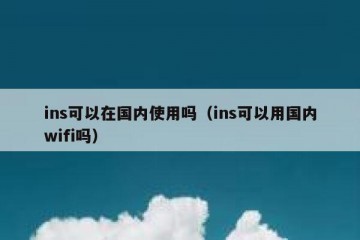 ins可以在国内使用吗（ins可以用国内wifi吗）