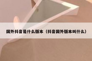 国外抖音是什么版本（抖音国外版本叫什么）