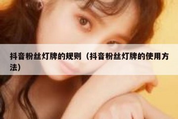 抖音粉丝灯牌的规则（抖音粉丝灯牌的使用方法）