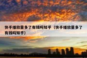 快手播放量多了有钱吗知乎（快手播放量多了有钱吗知乎）